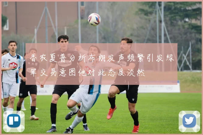 香农夏普分析布朗发声频繁引发绿军交易意图他对此态度淡然