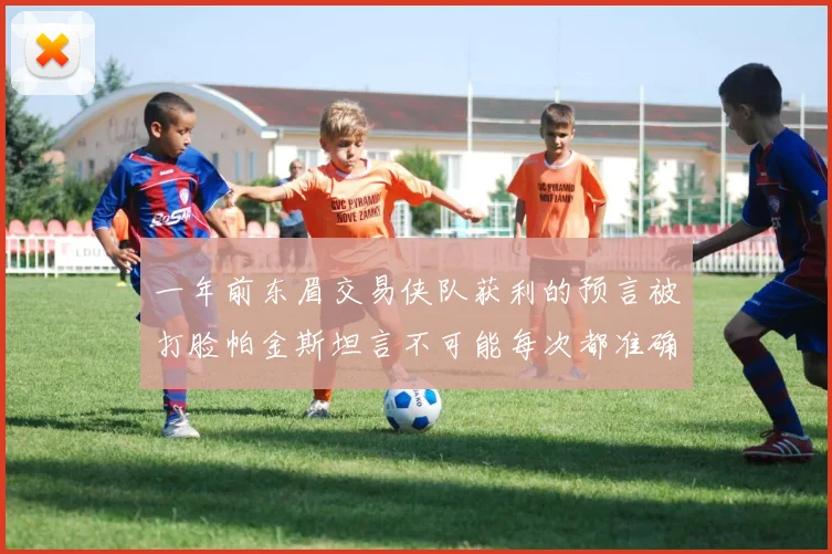 一年前东眉交易侠队获利的预言被打脸帕金斯坦言不可能每次都准确