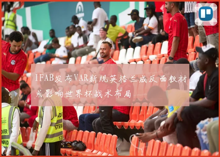 IFAB发布VAR新规英格兰成反面教材或影响世界杯战术布局