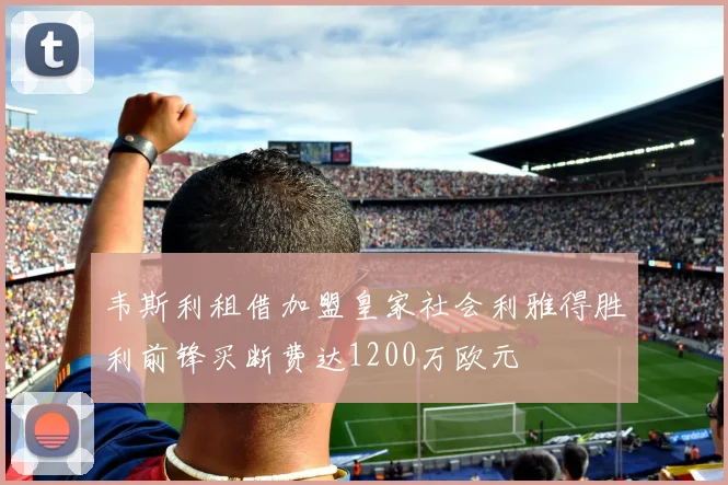 韦斯利租借加盟皇家社会利雅得胜利前锋买断费达1200万欧元