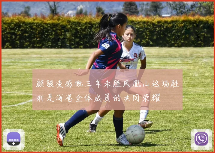 颜骏凌感慨三年未胜凤凰山这场胜利是海港全体成员的共同荣耀